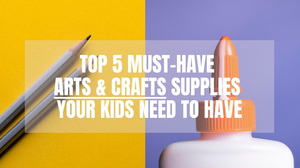 Top 5 Must-Have Arts & Crafts Supplies Your Kids Need To Have