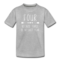 Girls Four Because Three is so Last Year Birthday Shirt, Toddler Premium T-Shirt - heather gray