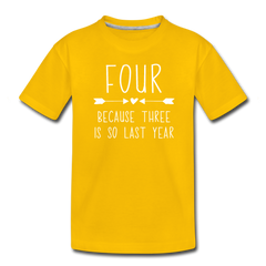 Girls Four Because Three is so Last Year Birthday Shirt, Toddler Premium T-Shirt - sun yellow
