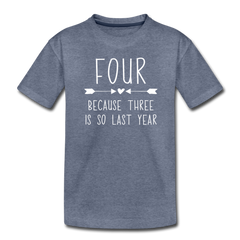 Girls Four Because Three is so Last Year Birthday Shirt, Toddler Premium T-Shirt - heather blue