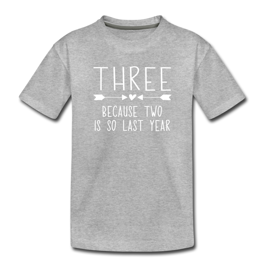 Three Because Two is so Last Year, Birthday Girl Shirt, Toddler Premium T-Shirt - heather gray