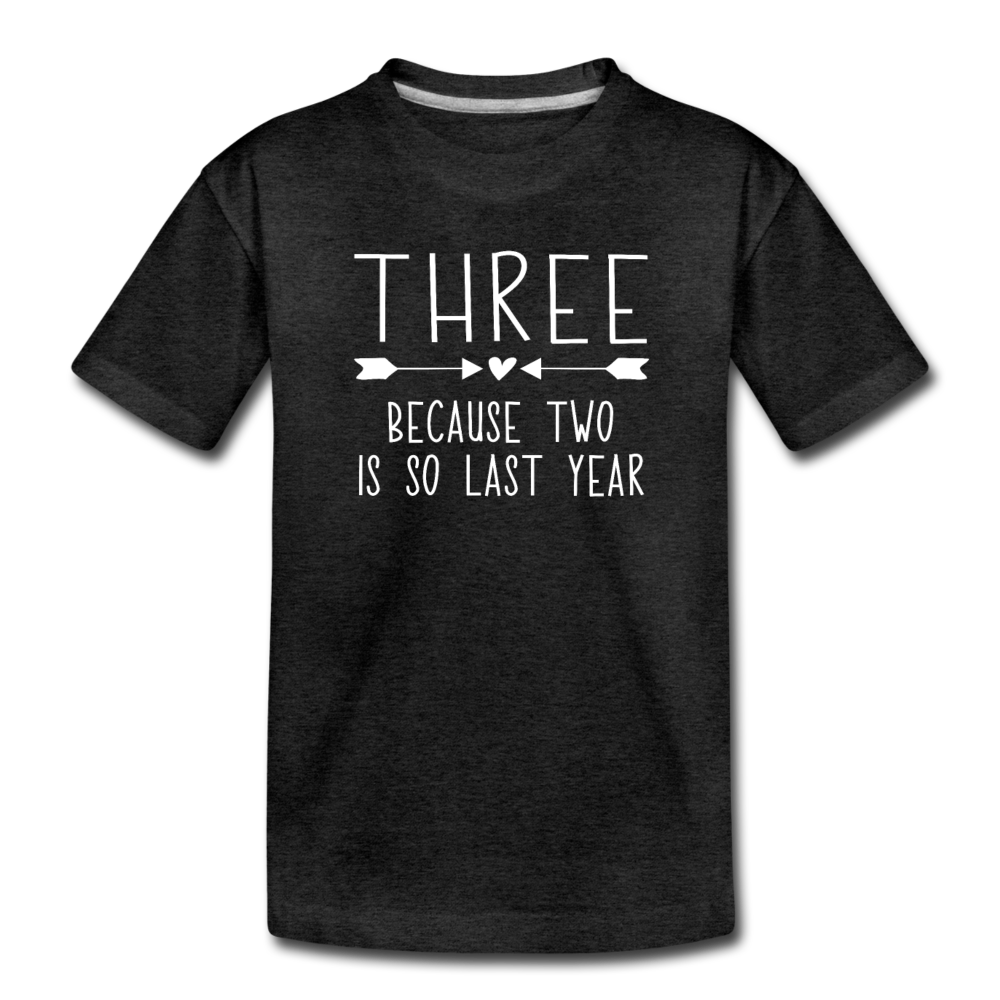 Three Because Two is so Last Year, Birthday Girl Shirt, Toddler Premium T-Shirt - charcoal gray